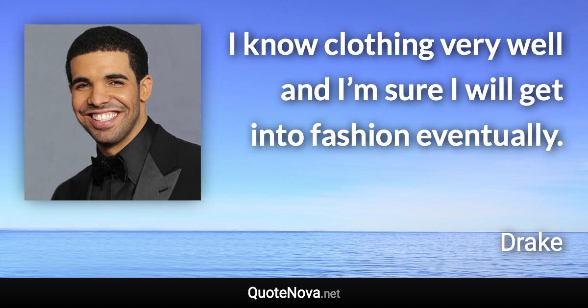 I know clothing very well and I’m sure I will get into fashion eventually. - Drake quote