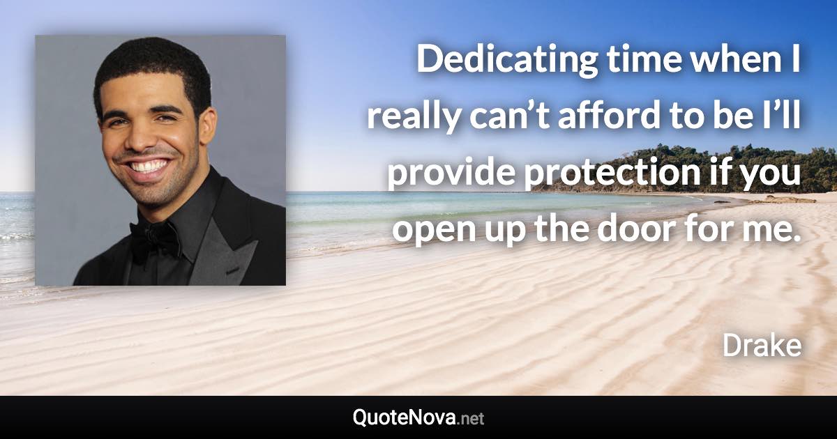 Dedicating time when I really can’t afford to be I’ll provide protection if you open up the door for me. - Drake quote