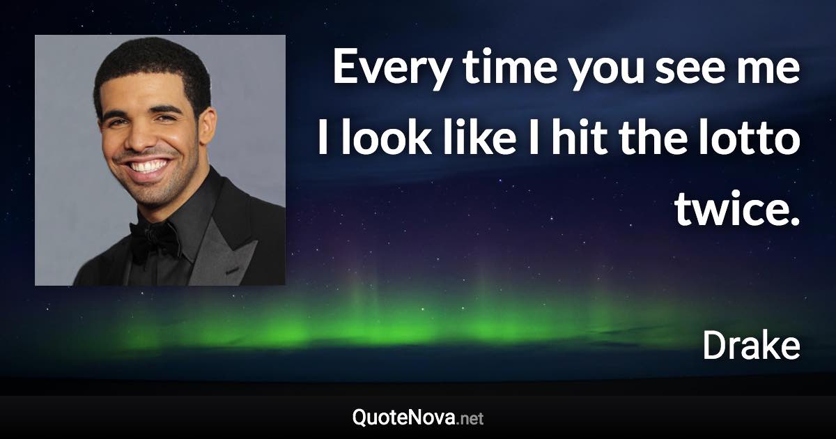 Every time you see me I look like I hit the lotto twice. - Drake quote