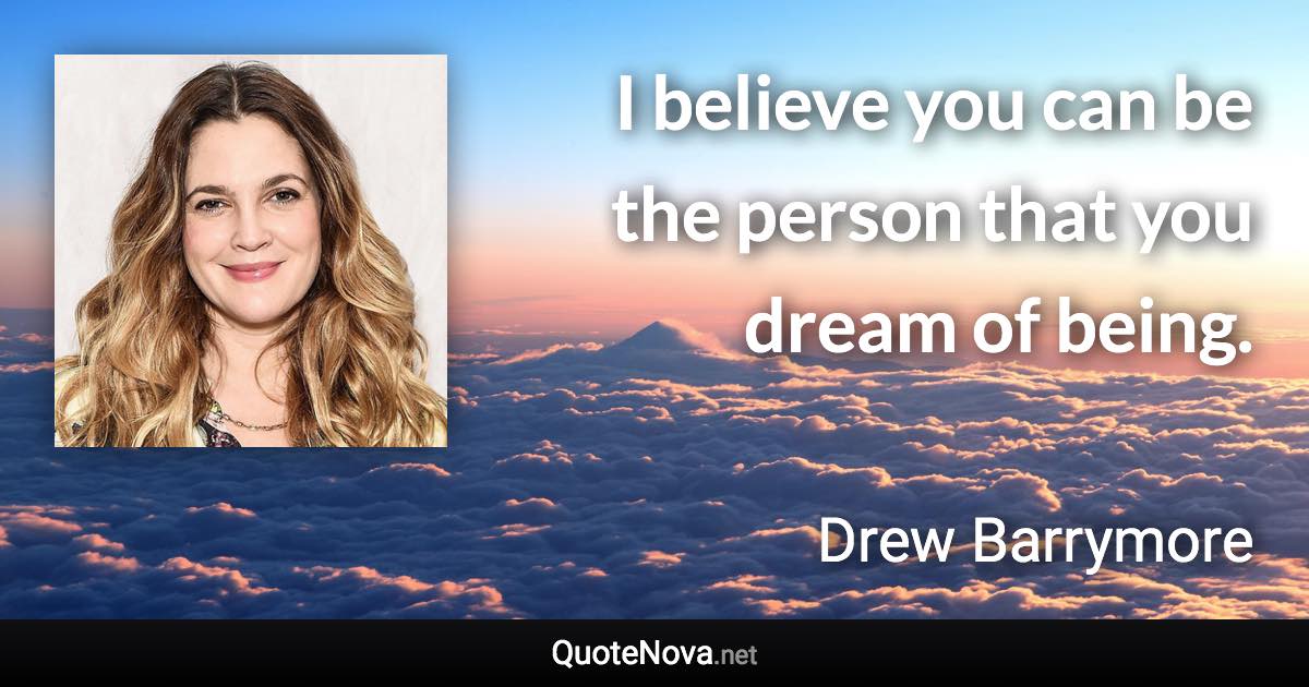 I believe you can be the person that you dream of being. - Drew Barrymore quote