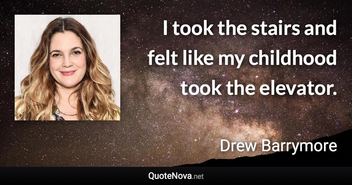 I took the stairs and felt like my childhood took the elevator. - Drew Barrymore quote