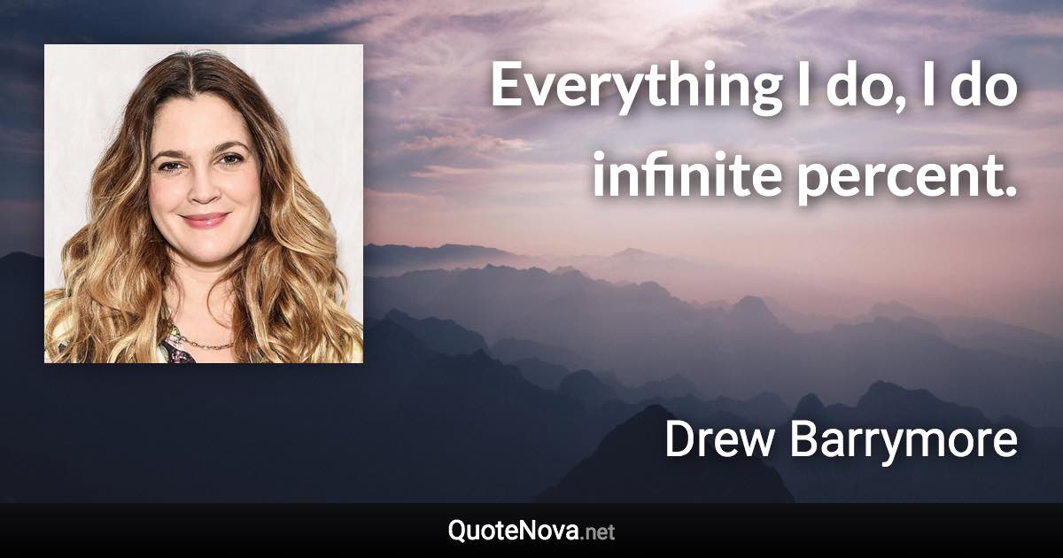 Everything I do, I do infinite percent. - Drew Barrymore quote