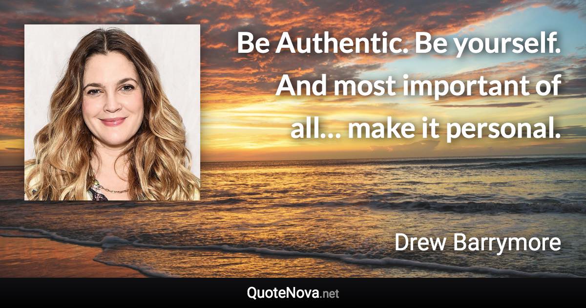 Be Authentic. Be yourself. And most important of all… make it personal. - Drew Barrymore quote