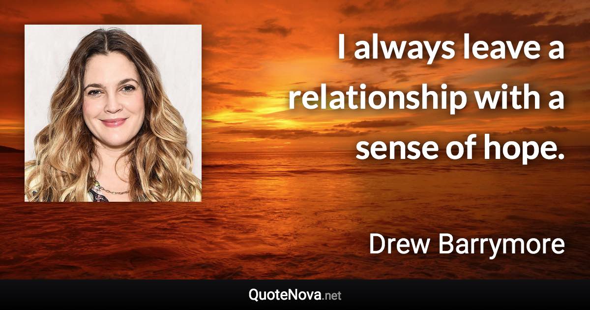 I always leave a relationship with a sense of hope. - Drew Barrymore quote