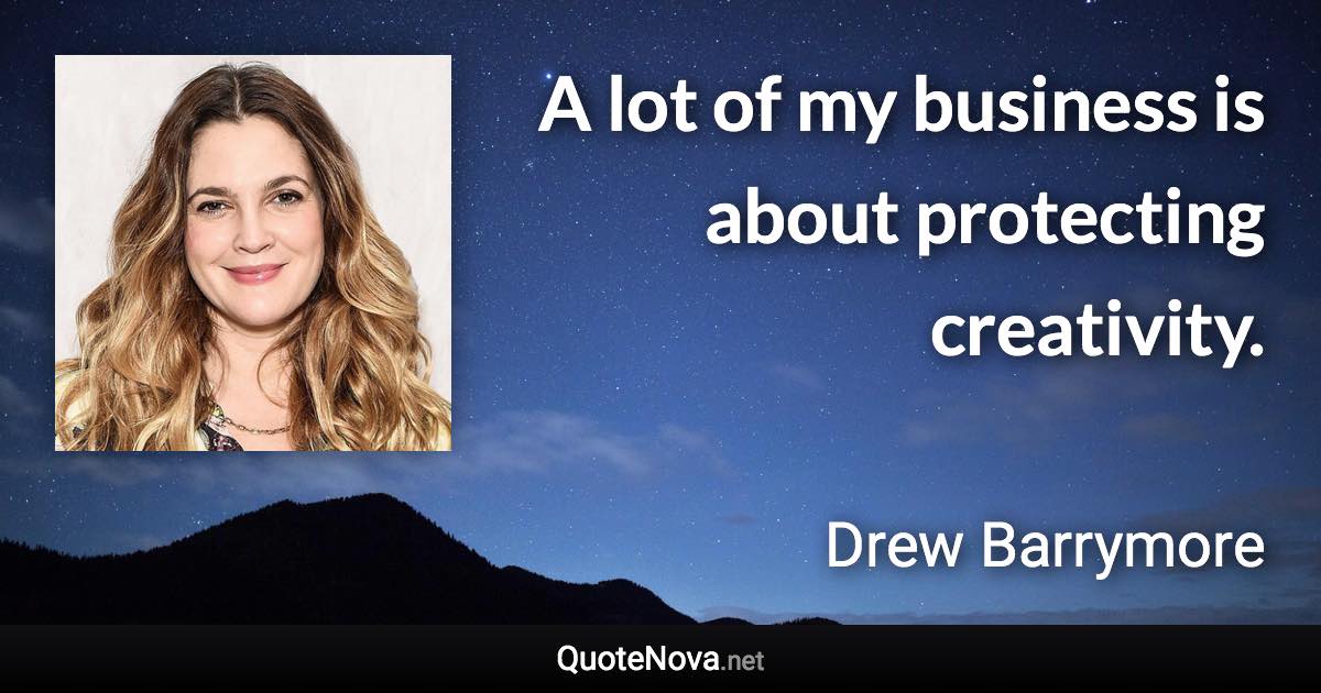 A lot of my business is about protecting creativity. - Drew Barrymore quote