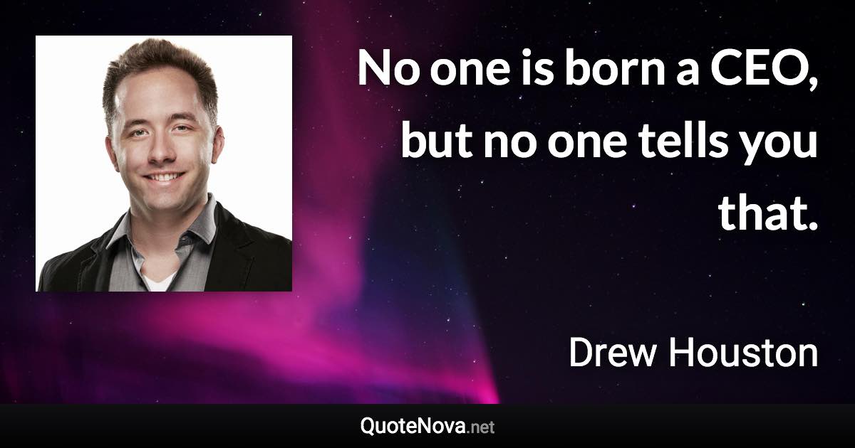 No one is born a CEO, but no one tells you that. - Drew Houston quote