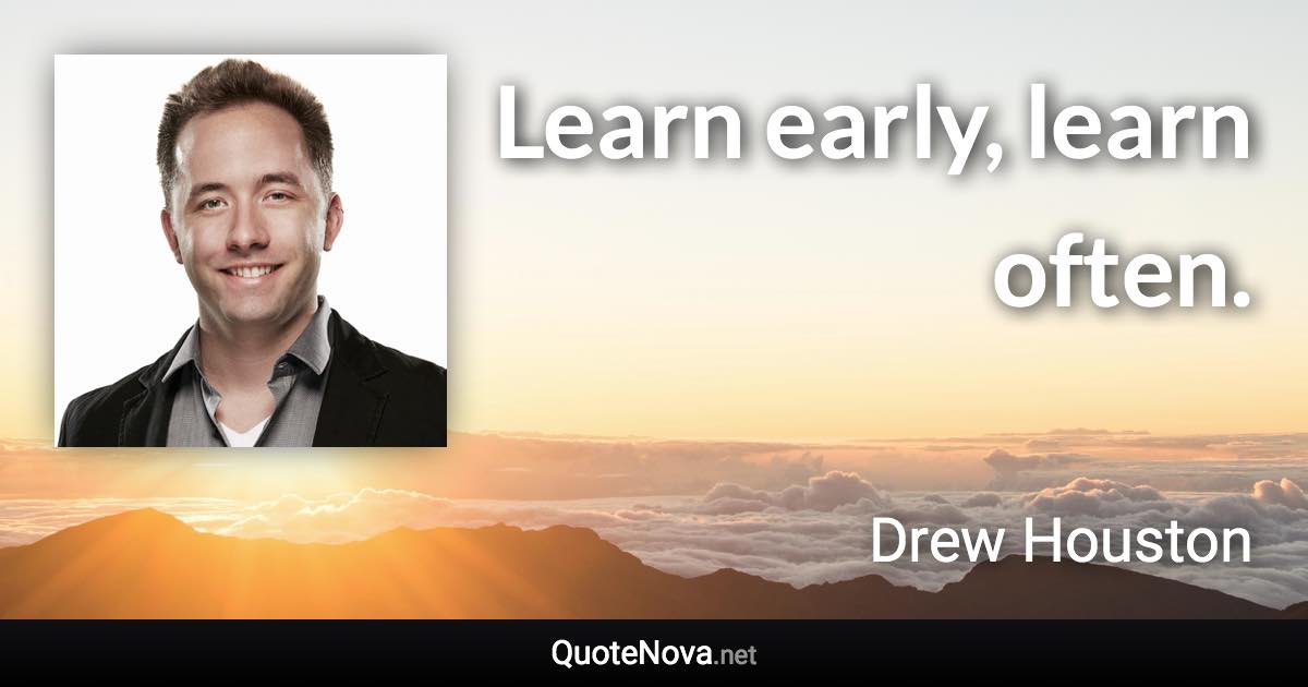 Learn early, learn often. - Drew Houston quote