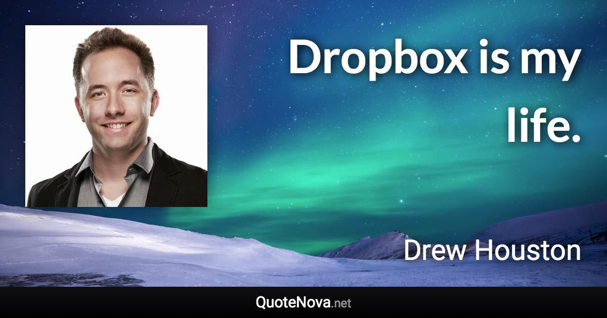 Dropbox is my life. - Drew Houston quote