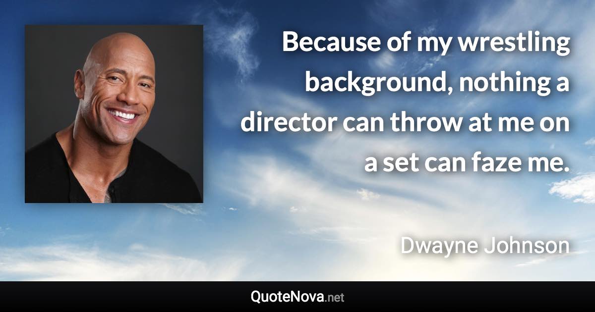 Because of my wrestling background, nothing a director can throw at me on a set can faze me. - Dwayne Johnson quote