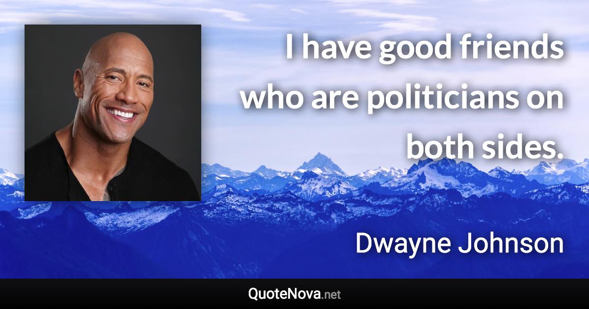 I have good friends who are politicians on both sides. - Dwayne Johnson quote