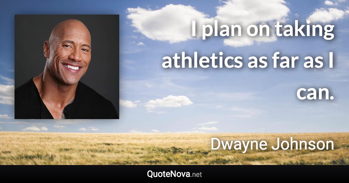 I plan on taking athletics as far as I can. - Dwayne Johnson quote