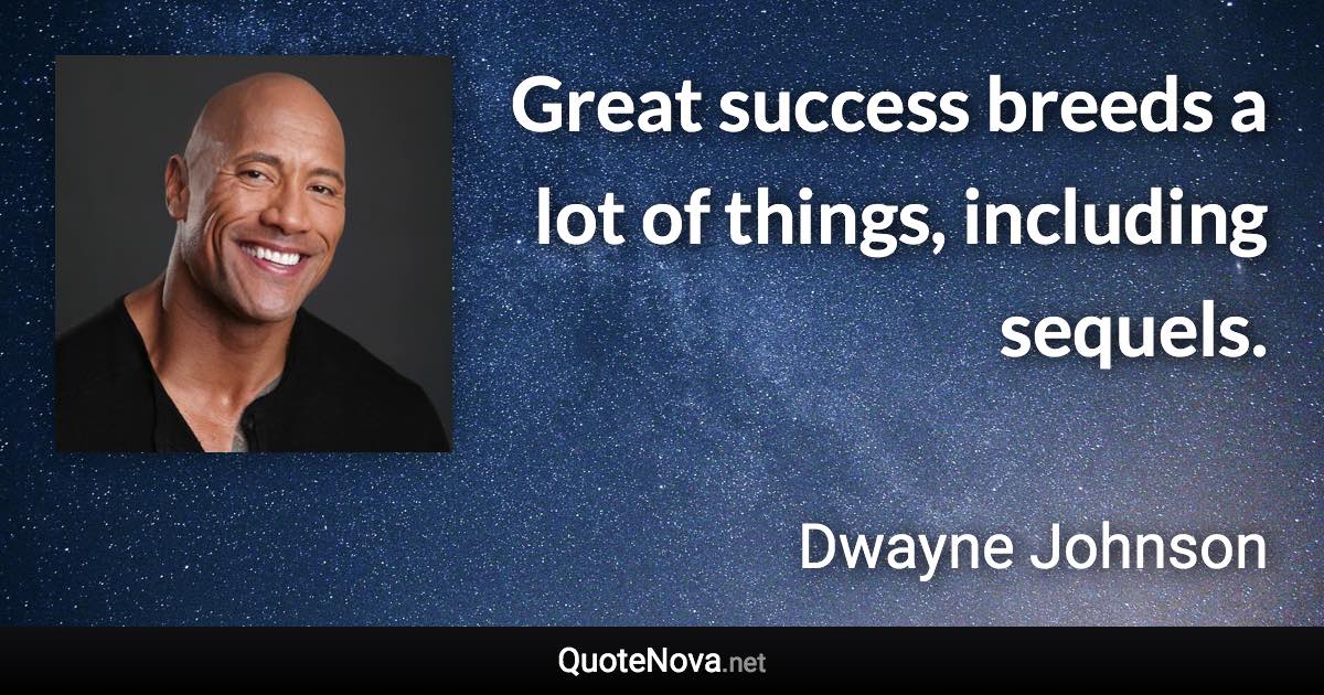 Great success breeds a lot of things, including sequels. - Dwayne Johnson quote