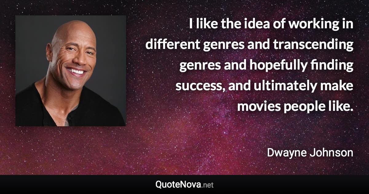 I like the idea of working in different genres and transcending genres and hopefully finding success, and ultimately make movies people like. - Dwayne Johnson quote