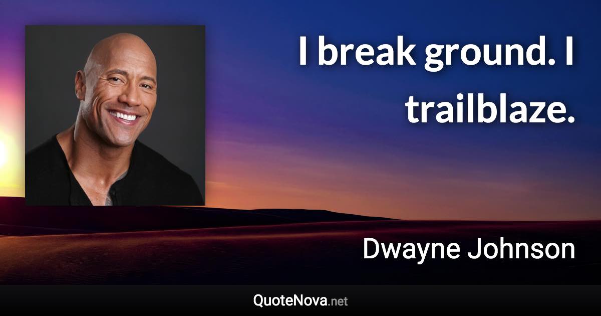 I break ground. I trailblaze. - Dwayne Johnson quote