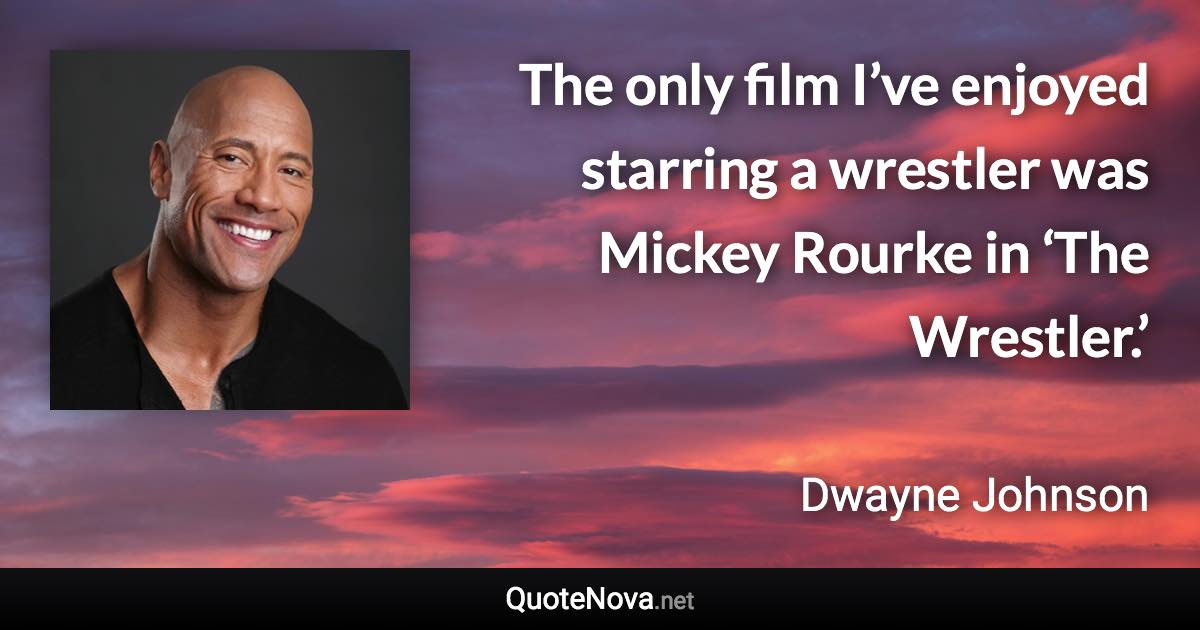 The only film I’ve enjoyed starring a wrestler was Mickey Rourke in ‘The Wrestler.’ - Dwayne Johnson quote