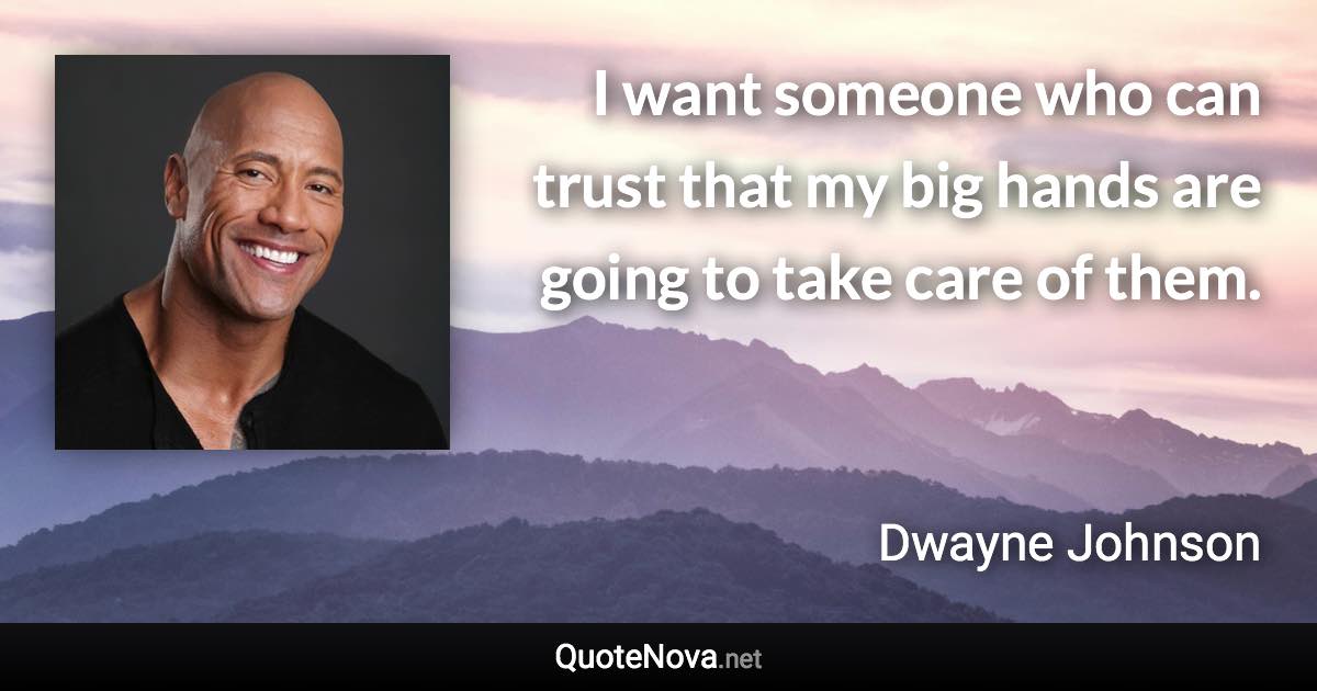 I want someone who can trust that my big hands are going to take care of them. - Dwayne Johnson quote