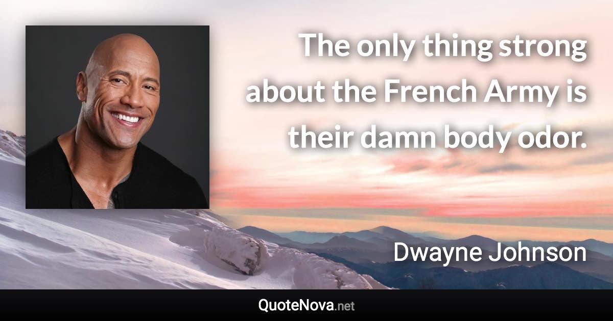 The only thing strong about the French Army is their damn body odor. - Dwayne Johnson quote