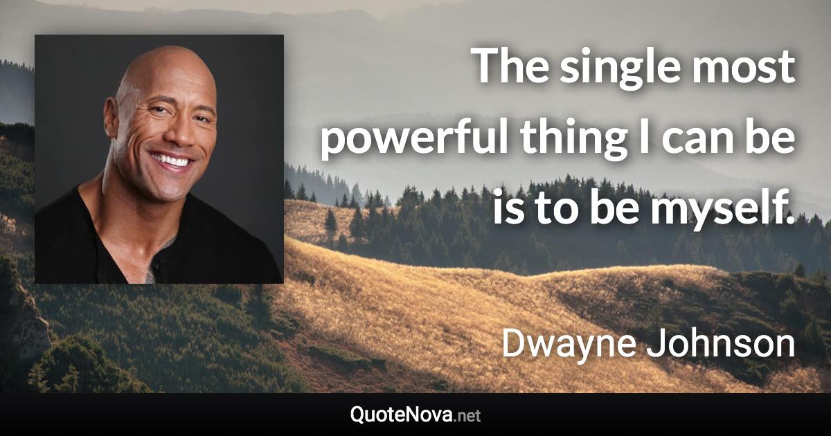 The single most powerful thing I can be is to be myself. - Dwayne Johnson quote