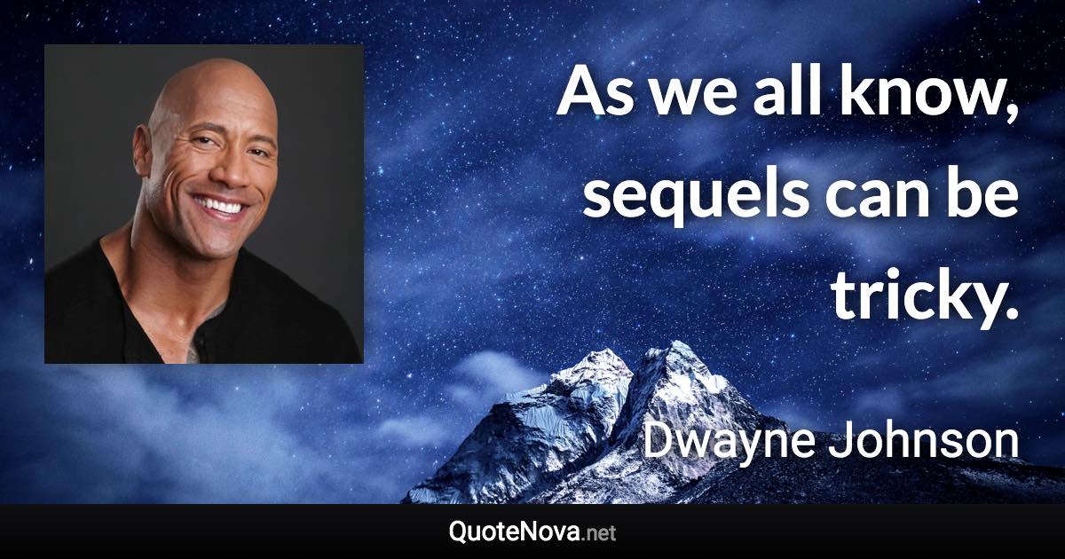 As we all know, sequels can be tricky. - Dwayne Johnson quote