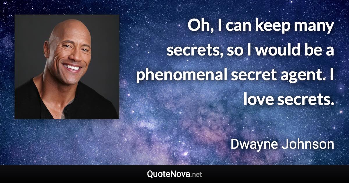 Oh, I can keep many secrets, so I would be a phenomenal secret agent. I love secrets. - Dwayne Johnson quote