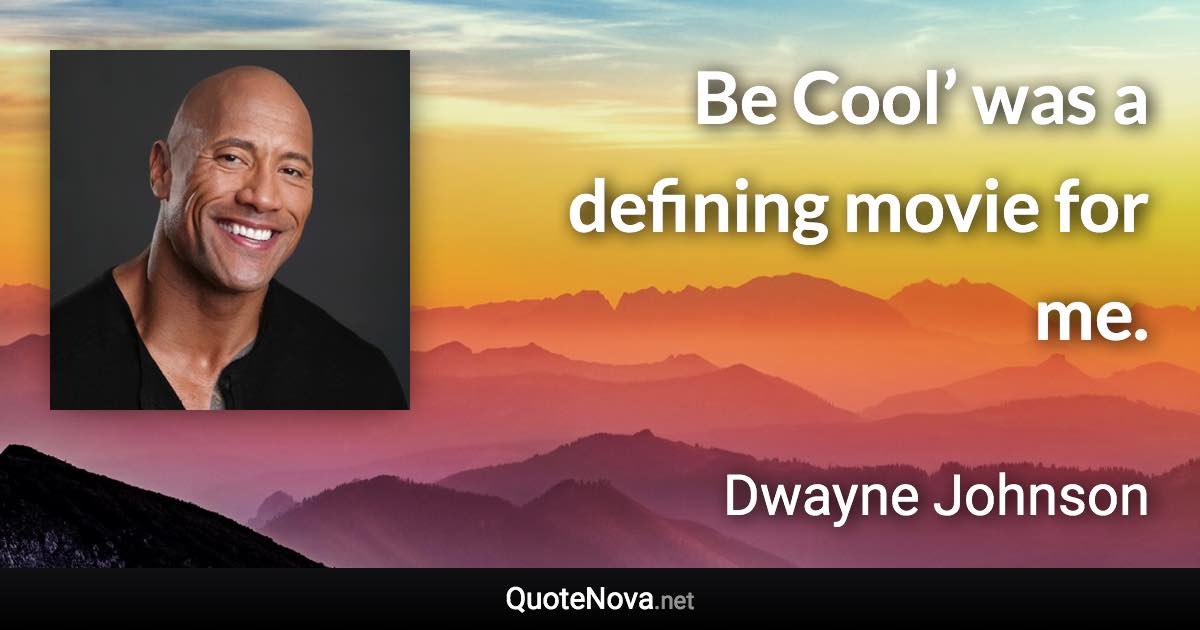 Be Cool’ was a defining movie for me. - Dwayne Johnson quote