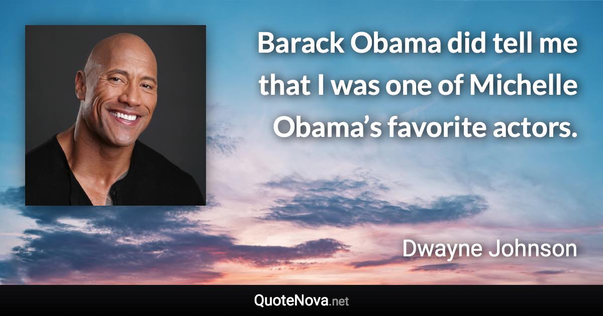 Barack Obama did tell me that I was one of Michelle Obama’s favorite actors. - Dwayne Johnson quote