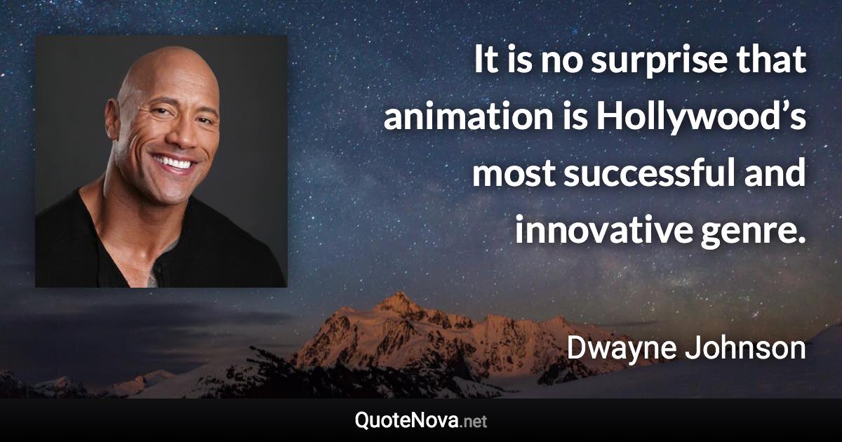 It is no surprise that animation is Hollywood’s most successful and innovative genre. - Dwayne Johnson quote