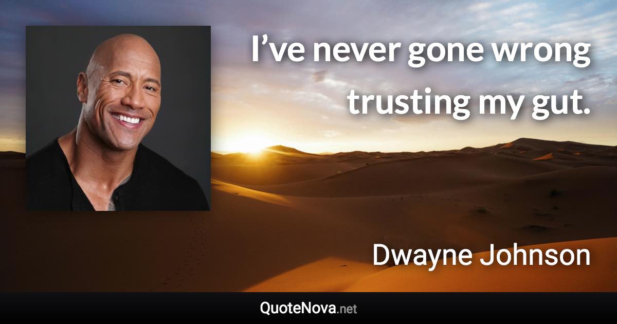 I’ve never gone wrong trusting my gut. - Dwayne Johnson quote