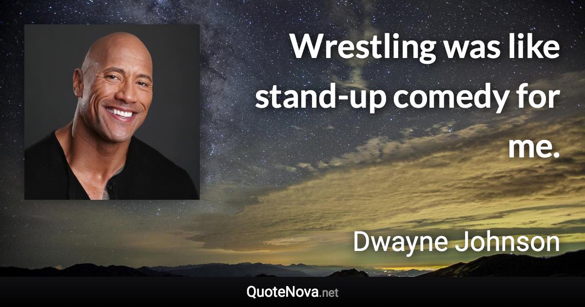Wrestling was like stand-up comedy for me. - Dwayne Johnson quote