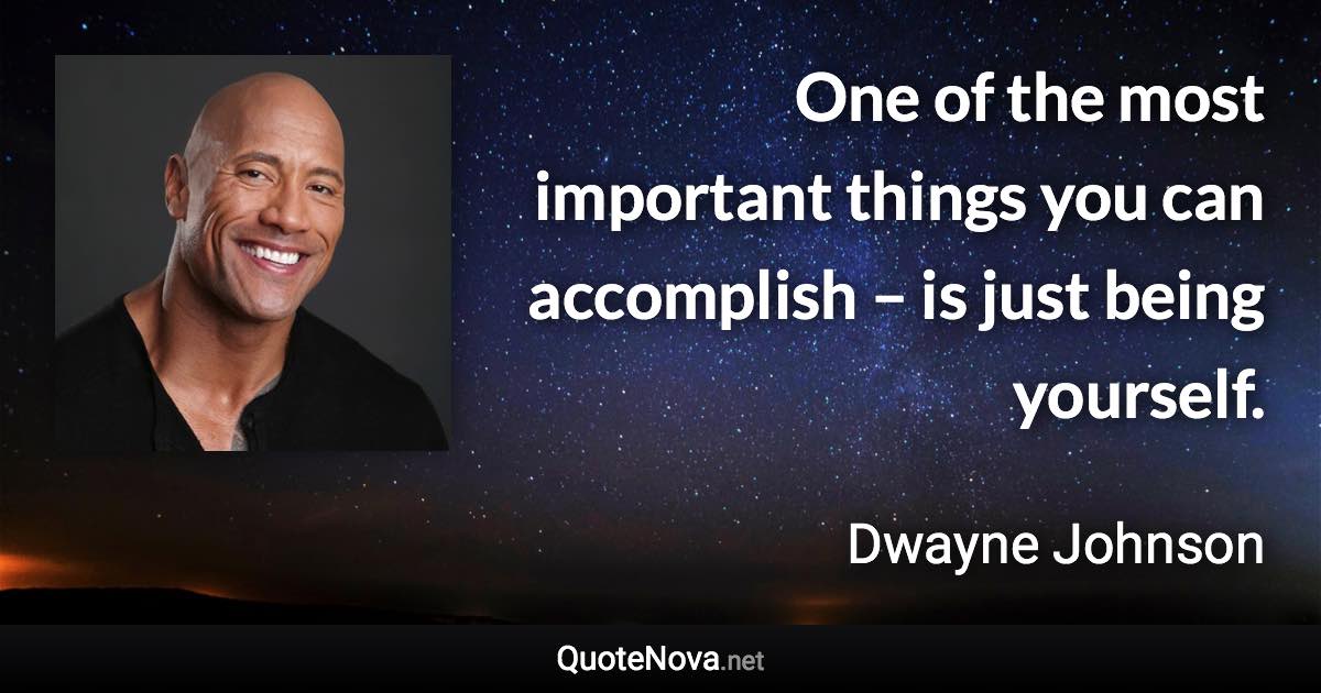 One of the most important things you can accomplish – is just being yourself. - Dwayne Johnson quote