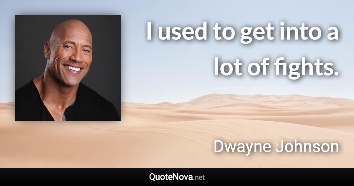 I used to get into a lot of fights. - Dwayne Johnson quote