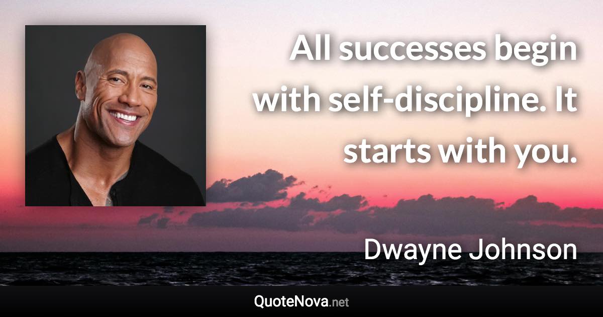 All successes begin with self-discipline. It starts with you. - Dwayne Johnson quote