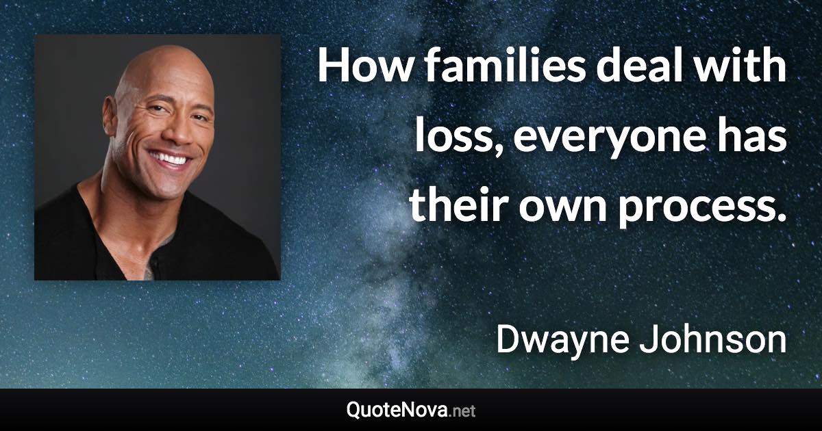 How families deal with loss, everyone has their own process. - Dwayne Johnson quote