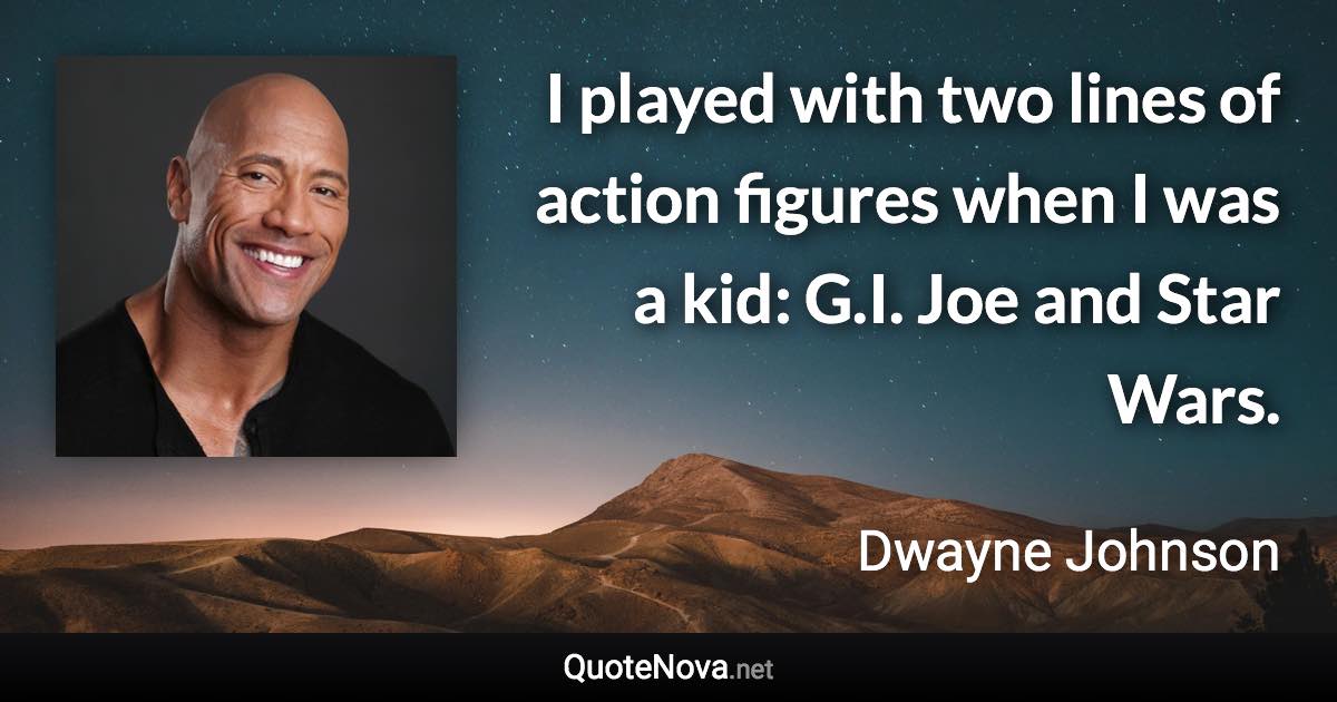 I played with two lines of action figures when I was a kid: G.I. Joe and Star Wars. - Dwayne Johnson quote