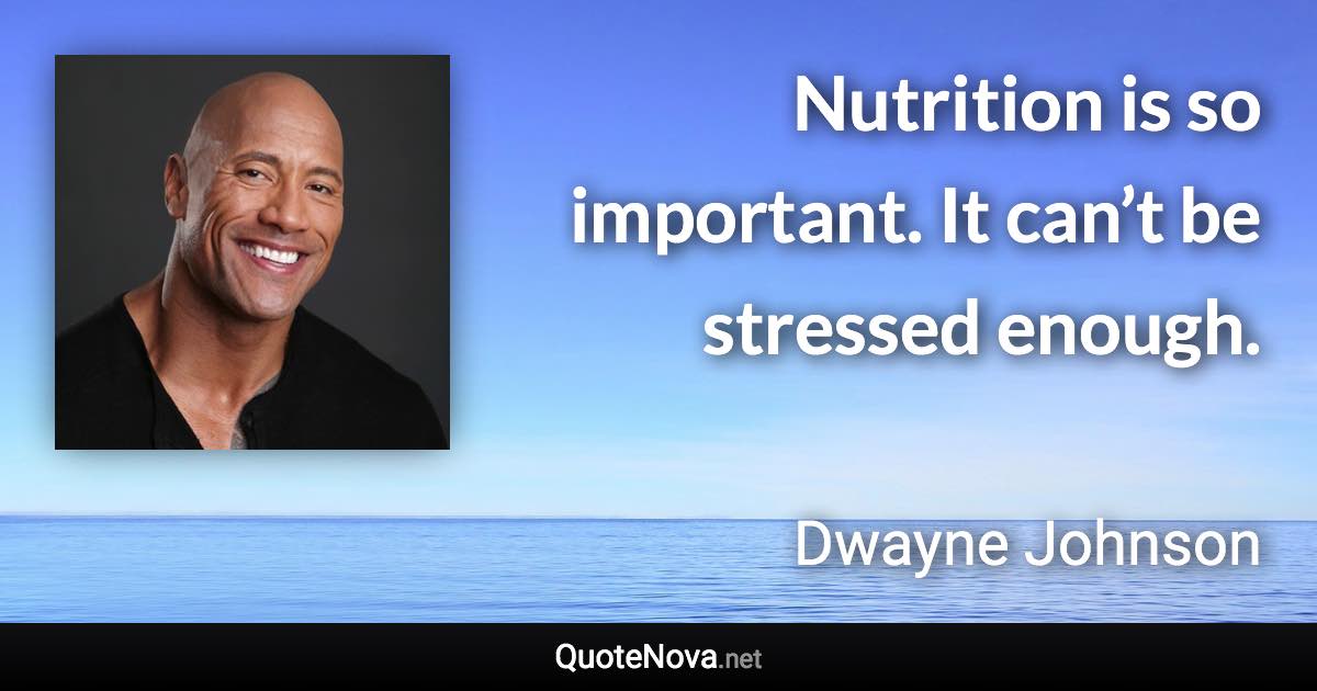 Nutrition is so important. It can’t be stressed enough. - Dwayne Johnson quote