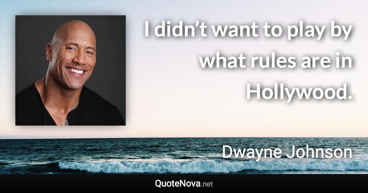 I didn’t want to play by what rules are in Hollywood. - Dwayne Johnson quote