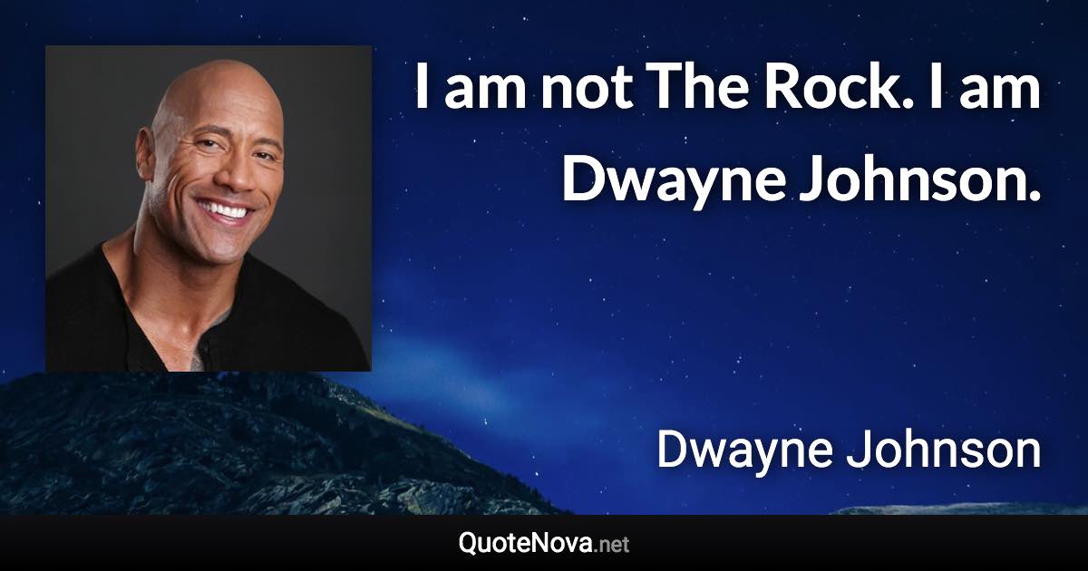 I am not The Rock. I am Dwayne Johnson. - Dwayne Johnson quote