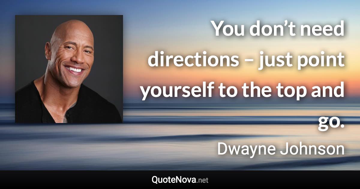 You don’t need directions – just point yourself to the top and go. - Dwayne Johnson quote