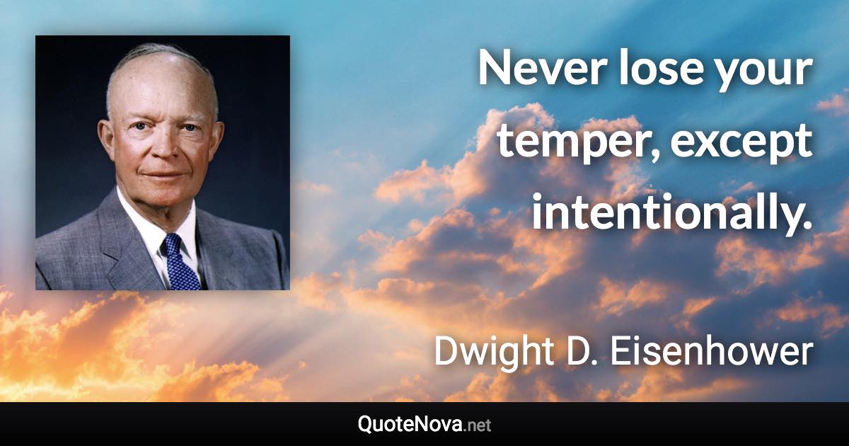 Never lose your temper, except intentionally. - Dwight D. Eisenhower quote