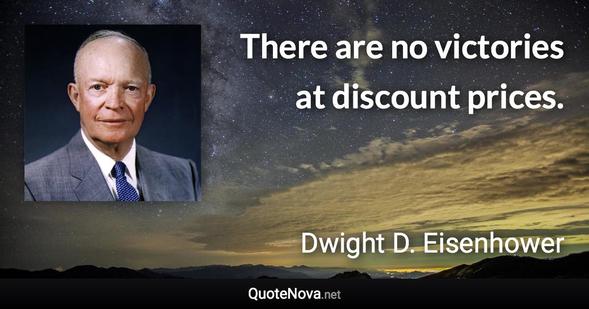 There are no victories at discount prices. - Dwight D. Eisenhower quote