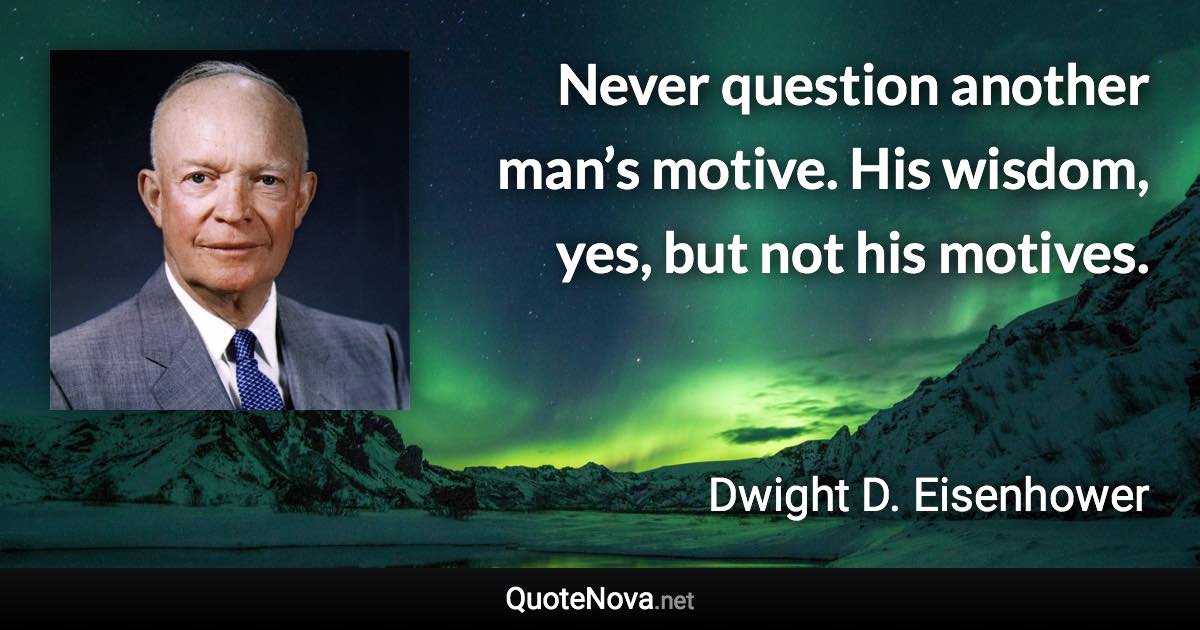 Never Question Another Man S Motive His Wisdom Yes But Not His Motives