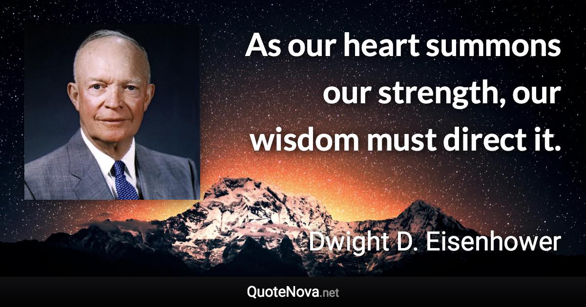 As our heart summons our strength, our wisdom must direct it. - Dwight D. Eisenhower quote