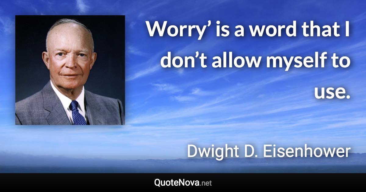 Worry’ is a word that I don’t allow myself to use. - Dwight D. Eisenhower quote