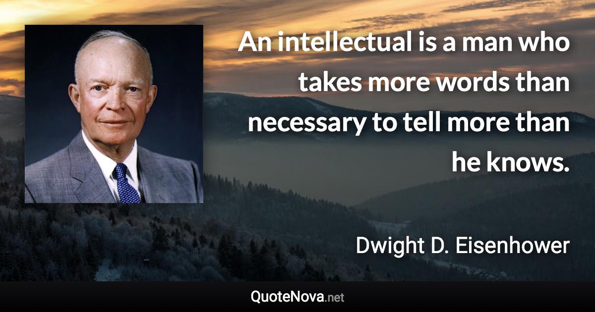 An intellectual is a man who takes more words than necessary to tell more than he knows. - Dwight D. Eisenhower quote