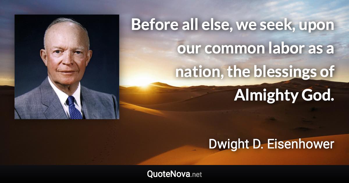 Before all else, we seek, upon our common labor as a nation, the blessings of Almighty God. - Dwight D. Eisenhower quote