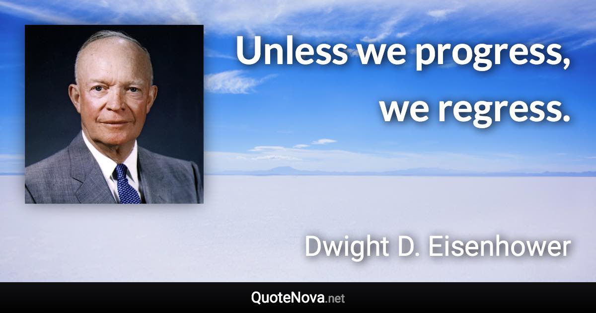 Unless we progress, we regress. - Dwight D. Eisenhower quote
