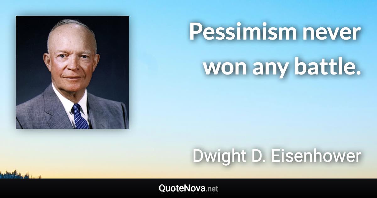 Pessimism never won any battle. - Dwight D. Eisenhower quote