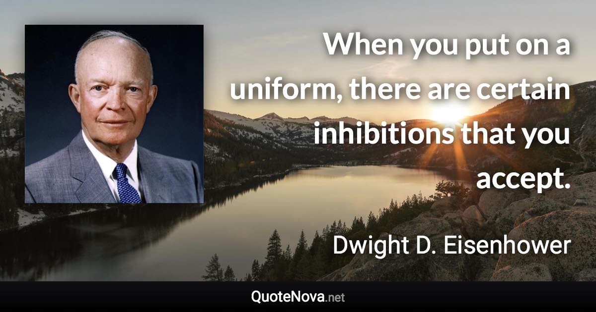 When you put on a uniform, there are certain inhibitions that you accept. - Dwight D. Eisenhower quote