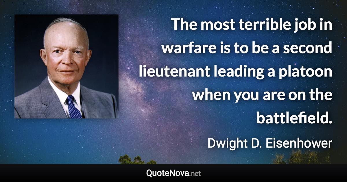 The most terrible job in warfare is to be a second lieutenant leading a platoon when you are on the battlefield. - Dwight D. Eisenhower quote