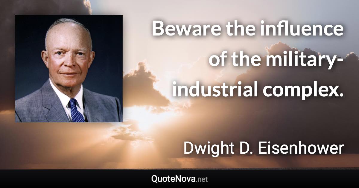 Beware the influence of the military-industrial complex. - Dwight D. Eisenhower quote